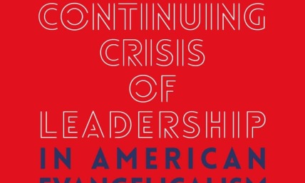 The Continuing Crisis of Leadership in American Evangelicalism